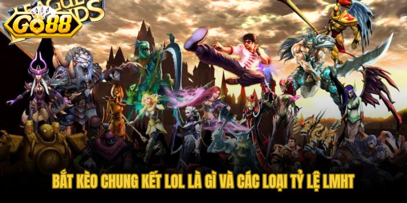 Bắt kèo chung kết LOL và các loại tỷ lệ LMHT phổ biến trên GO88