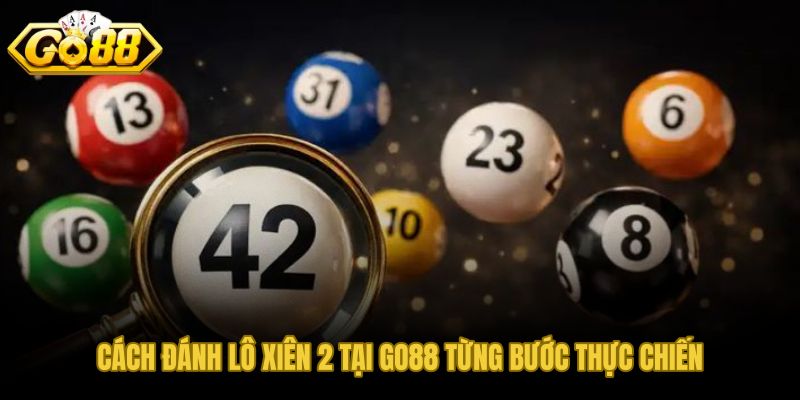 Từng bước đánh lô xiên 2 tại GO88 gọn và rõ ràng