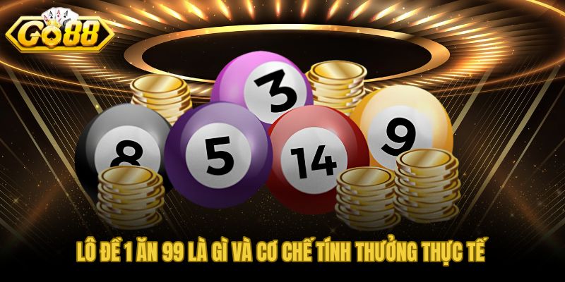 Lô đề 1 ăn 99 và cơ chế tính thưởng theo tiền đặt nhân 99