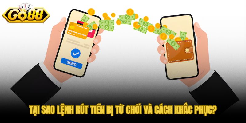 Nguyên nhân lệnh rút tiền GO88 bị từ chối và cách sửa nhanh