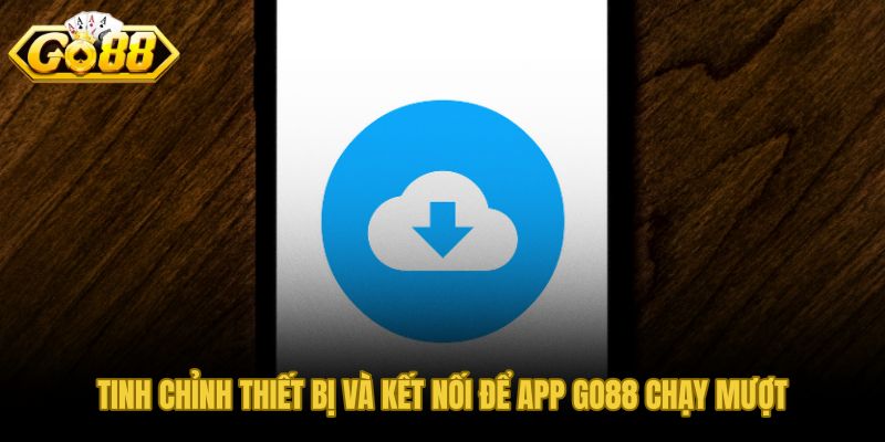 Cấu hình và đường truyền chuẩn để tải app GO88 mượt mà