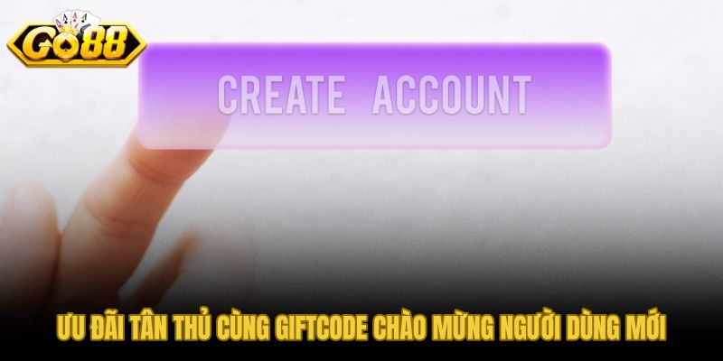 Ưu đãi tân thủ và giftcode chào mừng sau khi đăng ký GO88